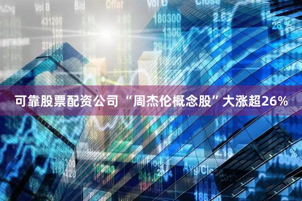可靠股票配资公司 “周杰伦概念股”大涨超26%