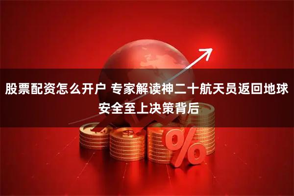 股票配资怎么开户 专家解读神二十航天员返回地球 安全至上决策背后