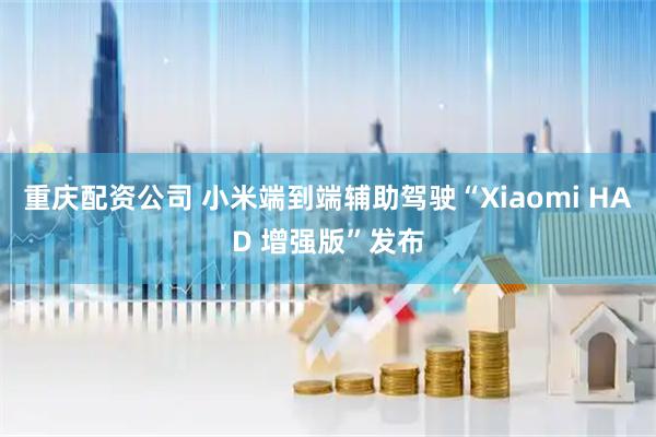 重庆配资公司 小米端到端辅助驾驶“Xiaomi HAD 增强版”发布