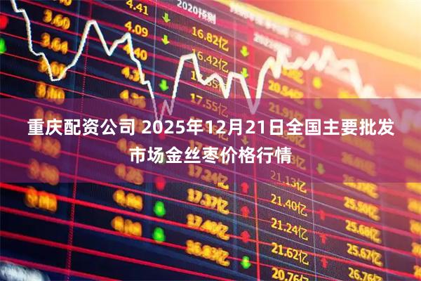 重庆配资公司 2025年12月21日全国主要批发市场金丝枣价格行情