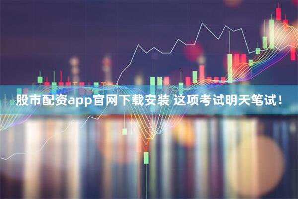 股市配资app官网下载安装 这项考试明天笔试！